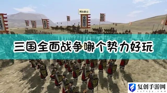 全面战争三国哪个势力最好玩 全面战争三国势力介绍分享