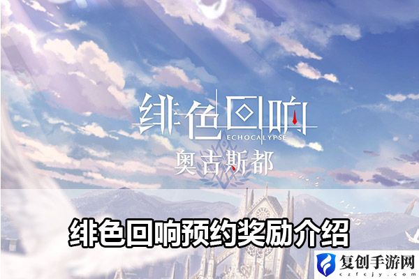 绯色回响预约奖励介绍 攻略助你提升效率