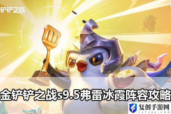 金铲铲之战s9.5弗雷冰霞阵容攻略 破解难点实用技巧