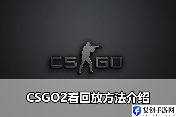 CSGO2看回放方法介绍 如何快速提升战力
