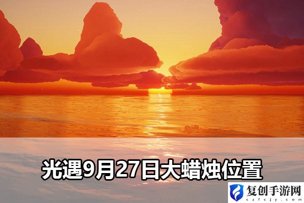 光遇9月27日大蜡烛位置 确保团队持续作战能力
