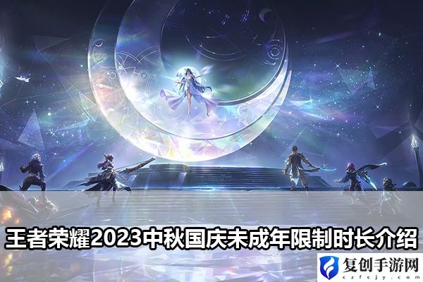 王者荣耀2023中秋国庆未成年限制时长介绍 游戏内副本难度调整