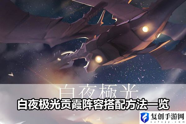 白夜极光贡霞阵容搭配方法一览 隐藏副本解锁步骤