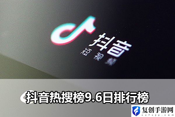 抖音热搜榜9.6日排行榜 善于利用敌人失误取得战斗优势