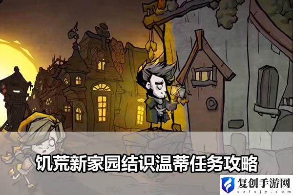 饥荒新家园结识温蒂任务攻略 游戏更新内容与版本特色分析