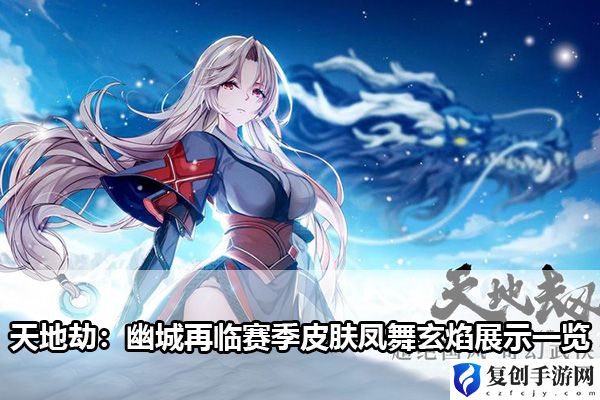 天地劫：幽城再临赛季皮肤凤舞玄焰展示一览 副本难度递增解析，逐步挑战自我极限