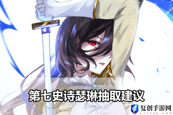 第七史诗瑟琳抽取建议 攻略帮你突破