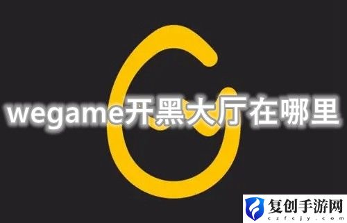 wegame开黑大厅怎么进入 wegame开黑大厅在哪里