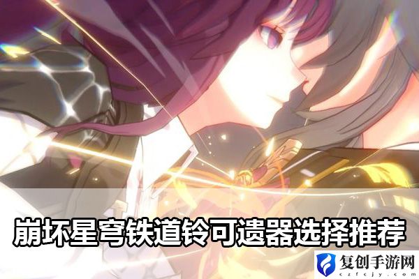 崩坏星穹铁道铃可遗器选择推荐 避免走弯路