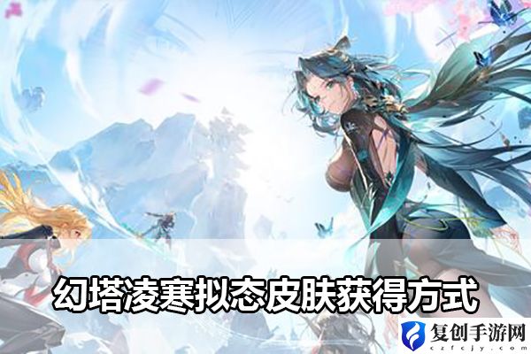 幻塔凌寒拟态皮肤获得方式 活动参与策略与奖励最大化